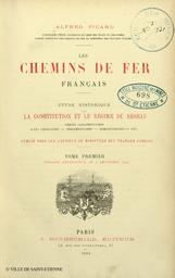 Les chemins de fer français : étude historique sur la constitution et le régime du réseau : débats parlementaires, actes législatifs, réglementaires, administratifs, etc.... 1, Période antérieure au 2 décembre 1851 / Alfred Picard,... | Picard, Alfred (1844-1913)