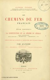 Les chemins de fer français : étude historique sur la constitution et le régime du réseau : débats parlementaires, actes législatifs, réglementaires, administratifs, etc.... 4, Documents annexes, Lois, règlements, conventions, tableaux statistiques / Alfred Picard,... | Picard, Alfred (1844-1913)