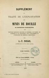 Supplément au traité de l'exploitation des mines de houille : ou exposition comparative des nouvelles méthodes employées en Belgique, en France, en Allemagne et en Angleterre, pour l'arrachement et l'extraction des minéraux combustibles / par A.T.Ponson,... | Ponson, Antoine Théodore (18.?-....)